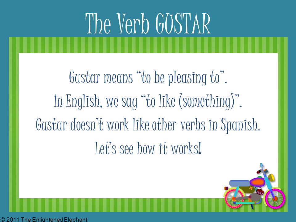 The Verb GUSTAR Gustar means to be pleasing to . In English, we say to like (something) .