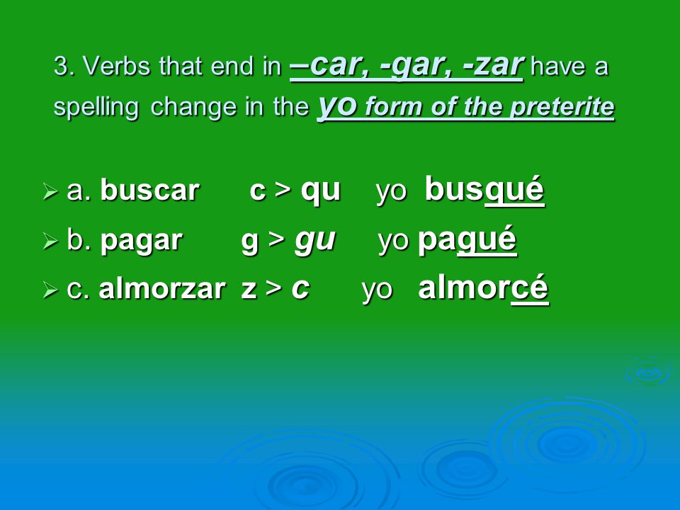 3. Verbs that end in –car, -gar, -zar have a spelling change in the yo form of the preterite  a.