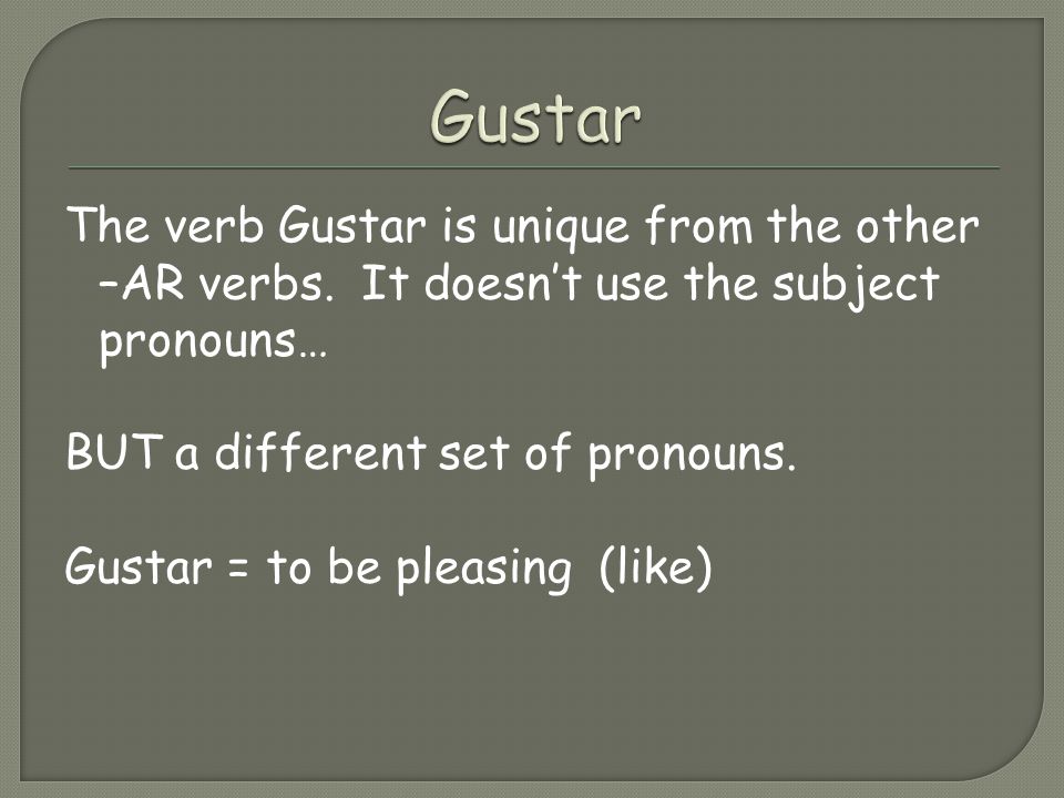 The verb Gustar is unique from the other –AR verbs.
