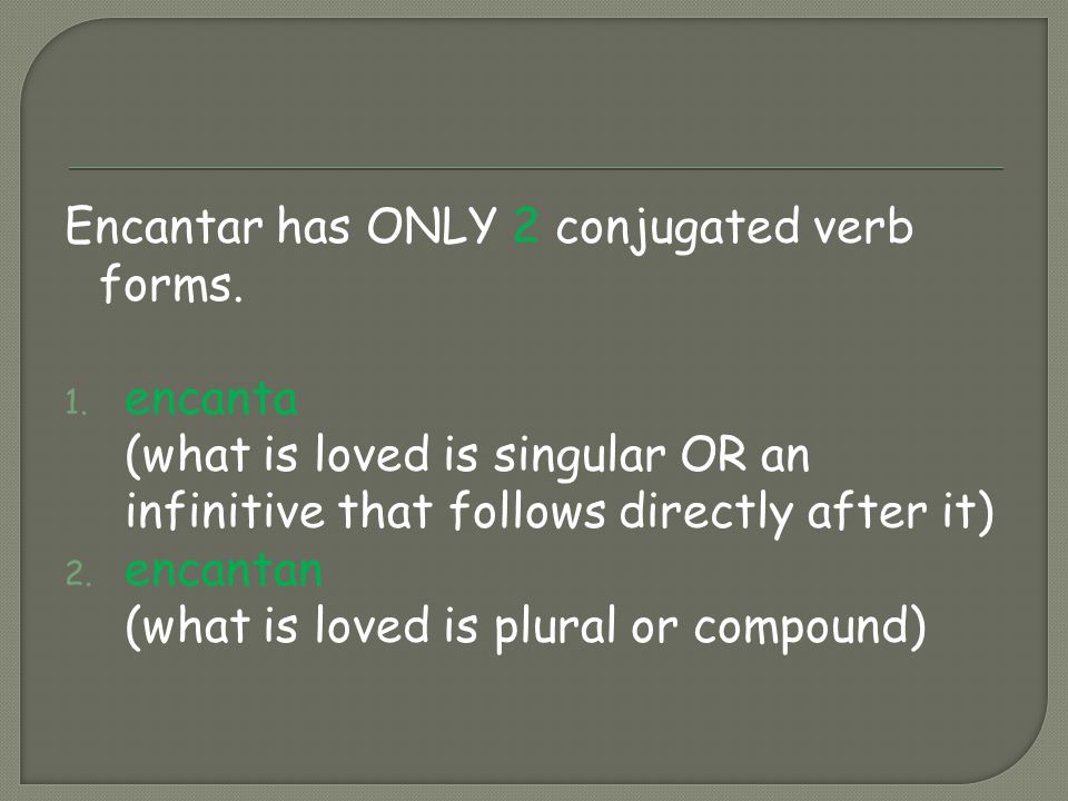 Encantar has ONLY 2 conjugated verb forms. 1.