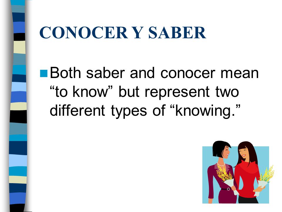 CONOCER Y SABER Both saber and conocer mean to know but represent two different types of knowing.