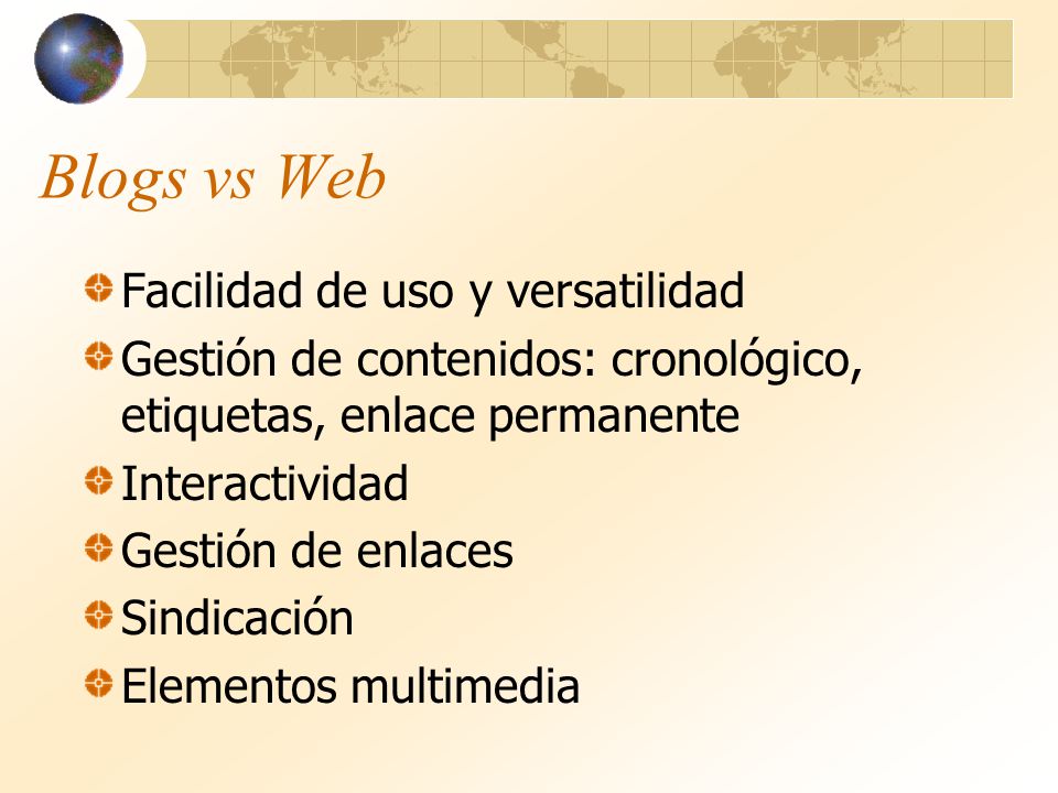 Blogs vs Web Facilidad de uso y versatilidad Gestión de contenidos: cronológico, etiquetas, enlace permanente Interactividad Gestión de enlaces Sindicación Elementos multimedia