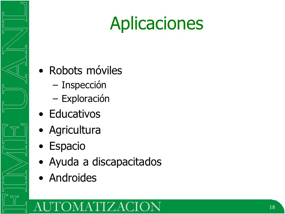 18 Aplicaciones Robots móviles –Inspección –Exploración Educativos Agricultura Espacio Ayuda a discapacitados Androides