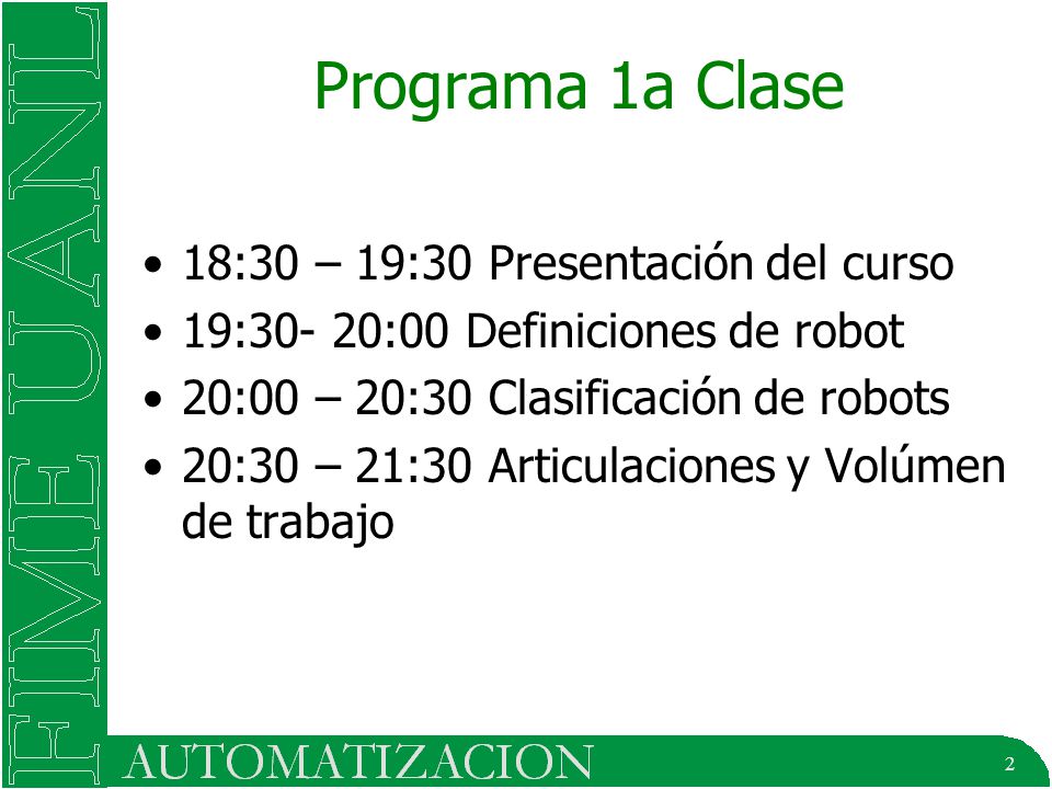 2 Programa 1a Clase 18:30 – 19:30 Presentación del curso 19:30- 20:00 Definiciones de robot 20:00 – 20:30 Clasificación de robots 20:30 – 21:30 Articulaciones y Volúmen de trabajo