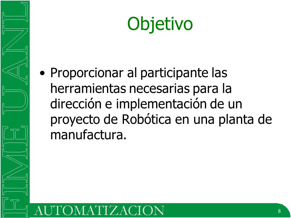 8 Objetivo Proporcionar al participante las herramientas necesarias para la dirección e implementación de un proyecto de Robótica en una planta de manufactura.