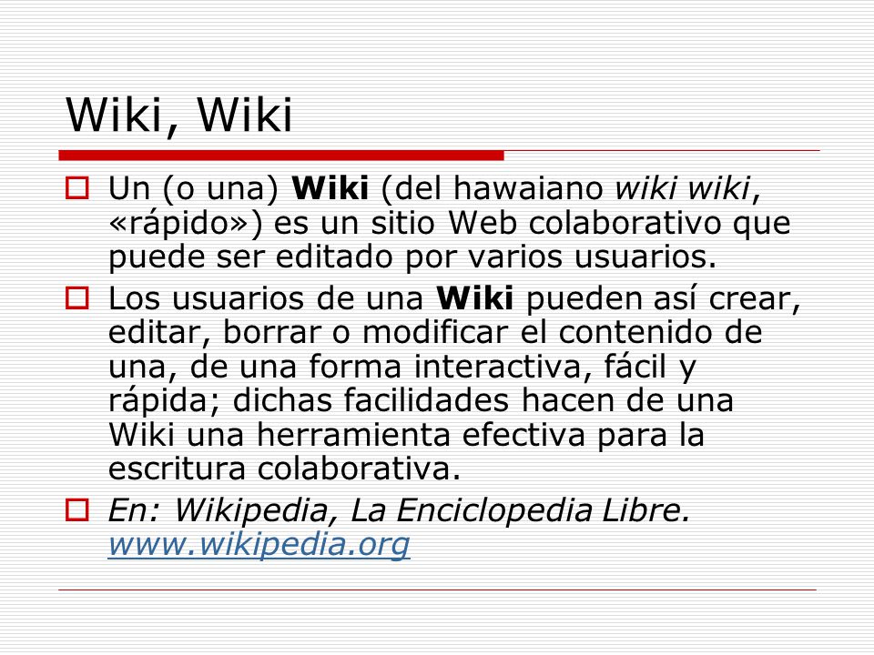 Wiki, Wiki  Un (o una) Wiki (del hawaiano wiki wiki, «rápido») es un sitio Web colaborativo que puede ser editado por varios usuarios.