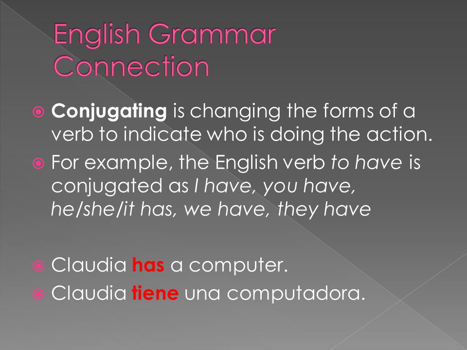  Conjugating is changing the forms of a verb to indicate who is doing the action.