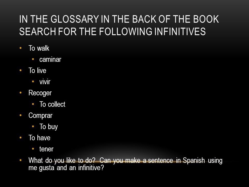 IN THE GLOSSARY IN THE BACK OF THE BOOK SEARCH FOR THE FOLLOWING INFINITIVES To walk caminar To live vivir Recoger To collect Comprar To buy To have tener What do you like to do.