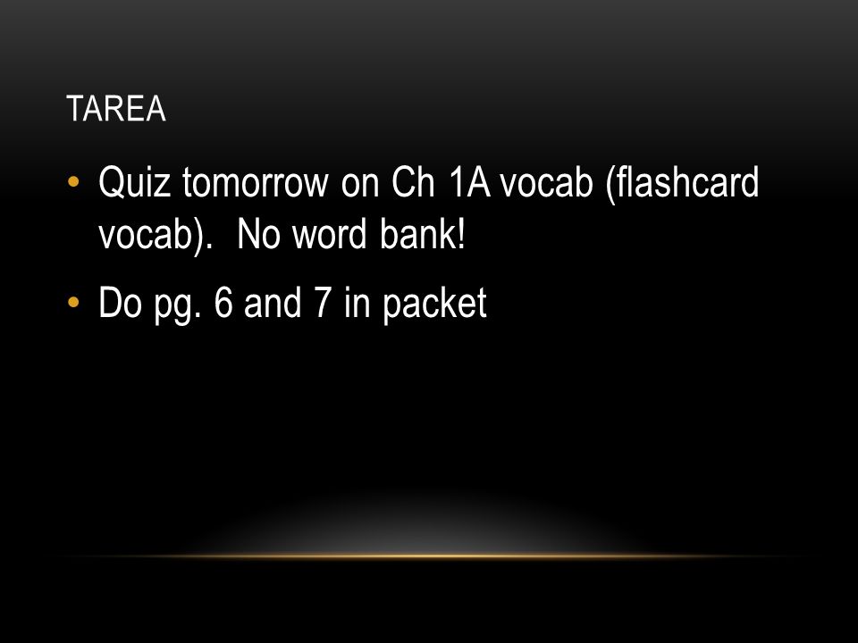 TAREA Quiz tomorrow on Ch 1A vocab (flashcard vocab). No word bank! Do pg. 6 and 7 in packet