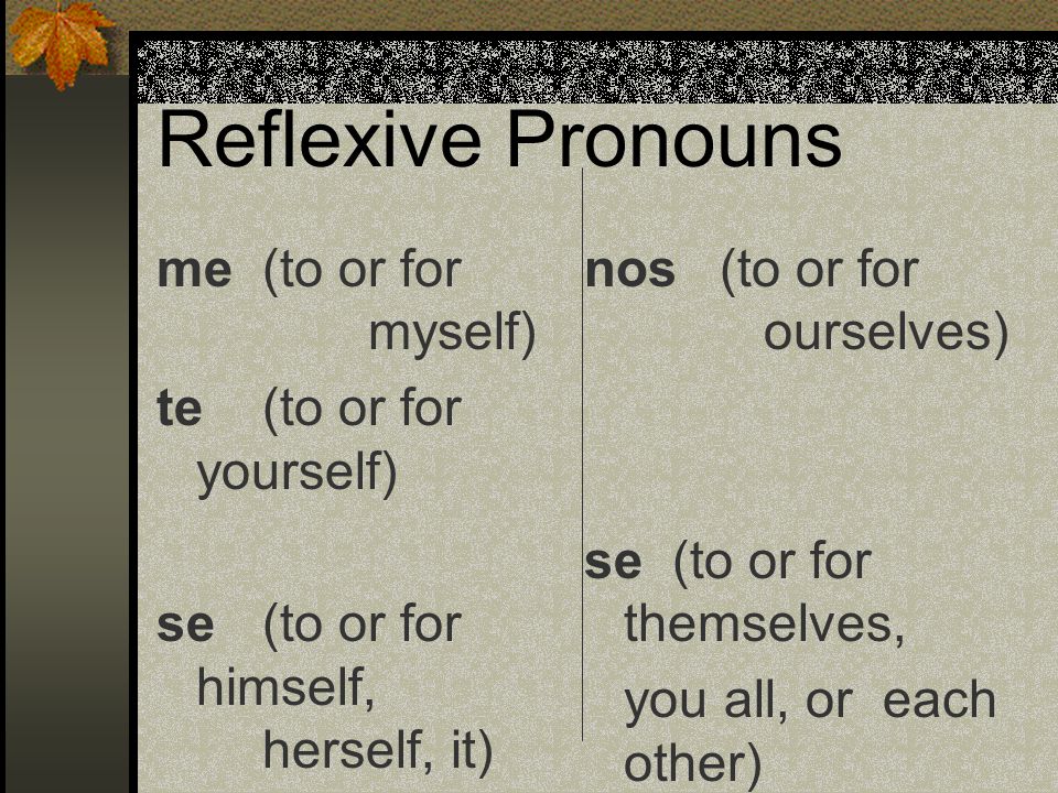 Reflexive Verbs You must remember that these are actions being done to oneself, by oneself.