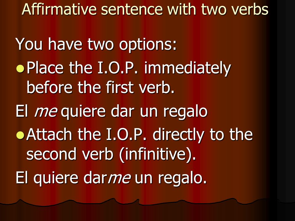 Affirmative sentence with two verbs You have two options: Place the I.O.P.