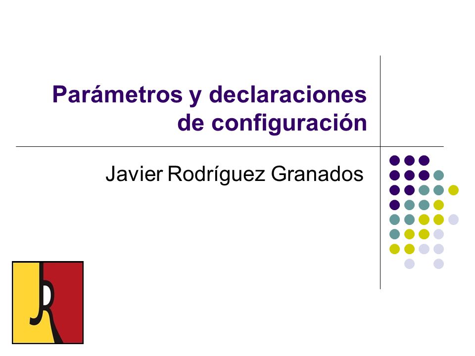 Parámetros y declaraciones de configuración Javier Rodríguez Granados