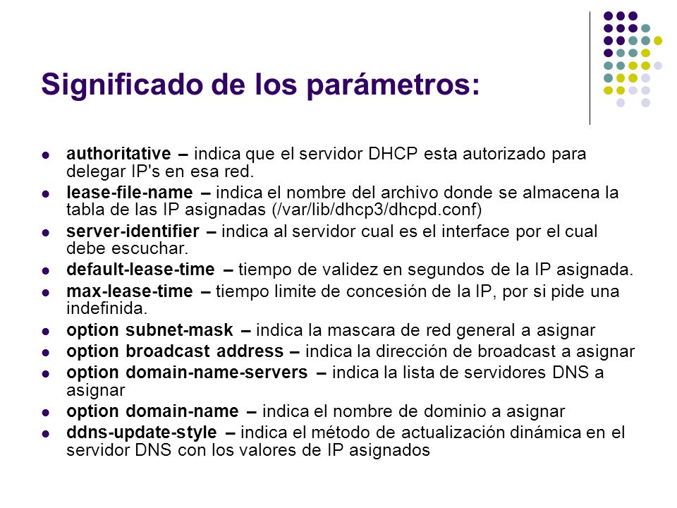 Significado de los parámetros: authoritative – indica que el servidor DHCP esta autorizado para delegar IP s en esa red.