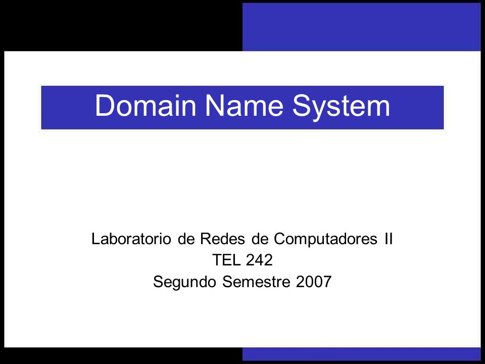 Laboratorio de Redes de Computadores II Domain Name System Laboratorio de Redes de Computadores II TEL 242 Segundo Semestre 2007