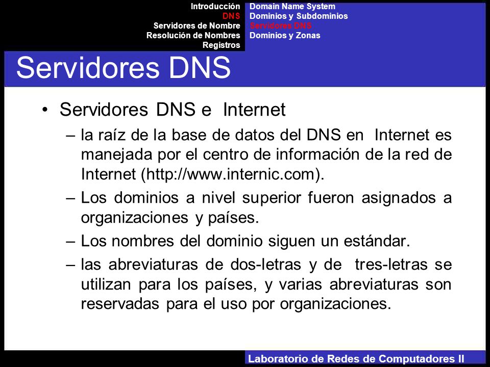 Laboratorio de Redes de Computadores II Servidores DNS e Internet –la raíz de la base de datos del DNS en Internet es manejada por el centro de información de la red de Internet (