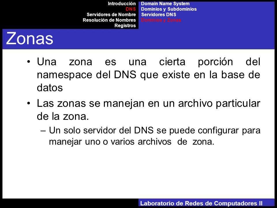 Laboratorio de Redes de Computadores II Una zona es una cierta porción del namespace del DNS que existe en la base de datos Las zonas se manejan en un archivo particular de la zona.