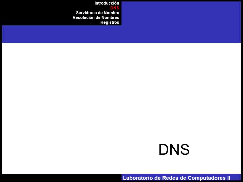 Laboratorio de Redes de Computadores II DNS Introducción DNS Servidores de Nombre Resolución de Nombres Registros
