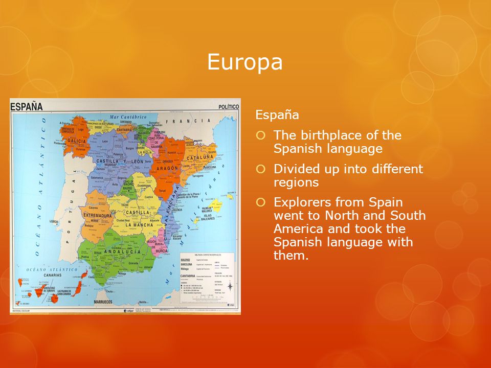 Europa España  The birthplace of the Spanish language  Divided up into different regions  Explorers from Spain went to North and South America and took the Spanish language with them.