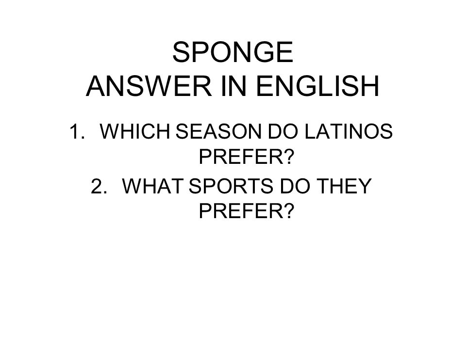 SPONGE ANSWER IN ENGLISH 1.WHICH SEASON DO LATINOS PREFER 2.WHAT SPORTS DO THEY PREFER