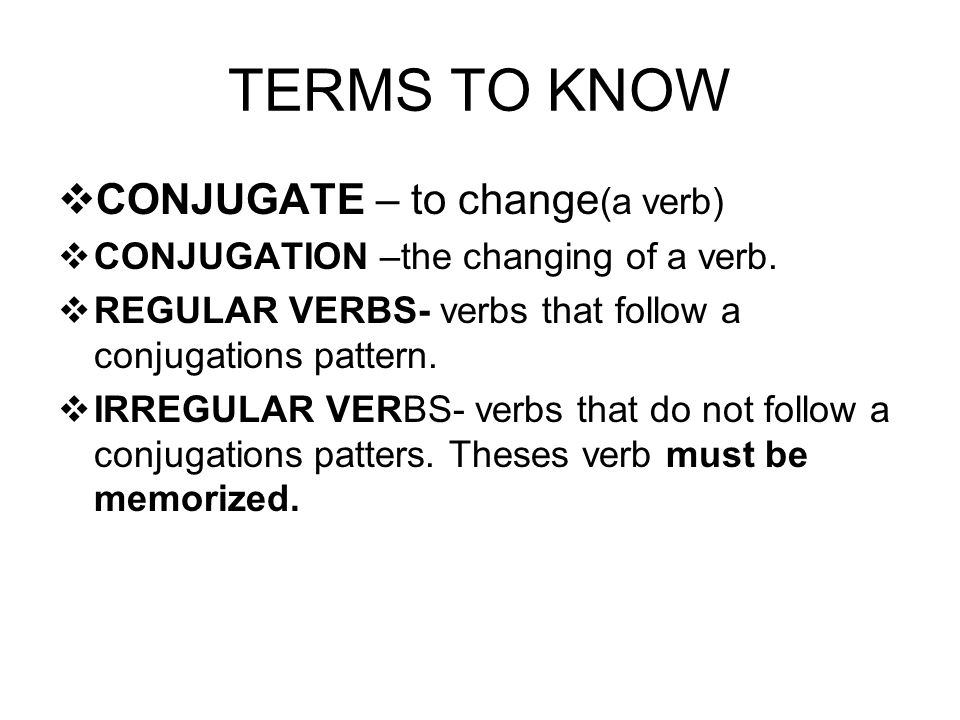 TERMS TO KNOW  CONJUGATE – to change (a verb)  CONJUGATION –the changing of a verb.