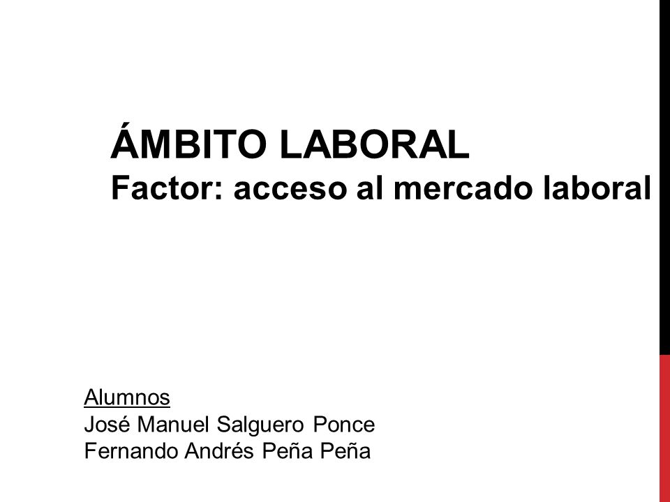 ÁMBITO LABORAL Factor: acceso al mercado laboral Alumnos José Manuel Salguero Ponce Fernando Andrés Peña Peña