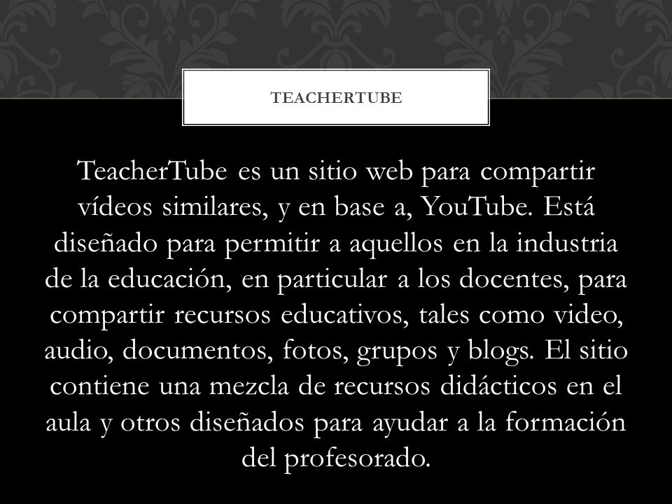 TeacherTube es un sitio web para compartir vídeos similares, y en base a, YouTube.