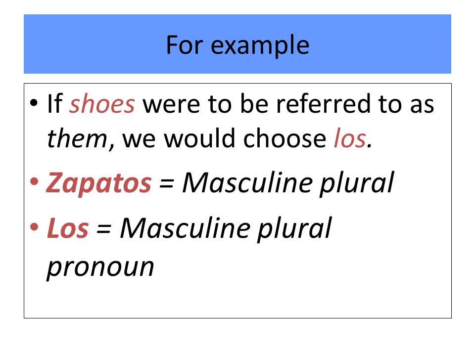 For example If shoes were to be referred to as them, we would choose los.