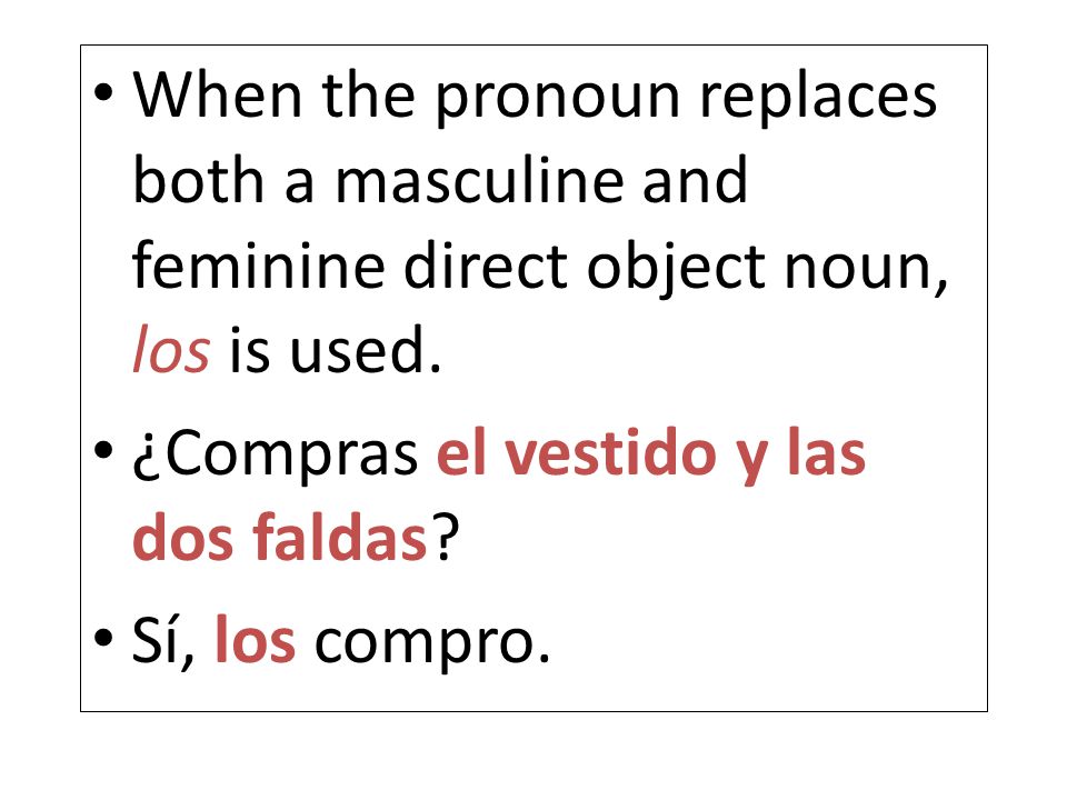 When the pronoun replaces both a masculine and feminine direct object noun, los is used.