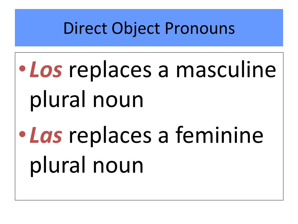 Direct Object Pronouns Los replaces a masculine plural noun Las replaces a feminine plural noun
