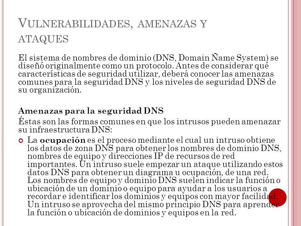 V ULNERABILIDADES, AMENAZAS Y ATAQUES El sistema de nombres de dominio (DNS, Domain Ñame System) se diseñó originalmente como un protocolo.