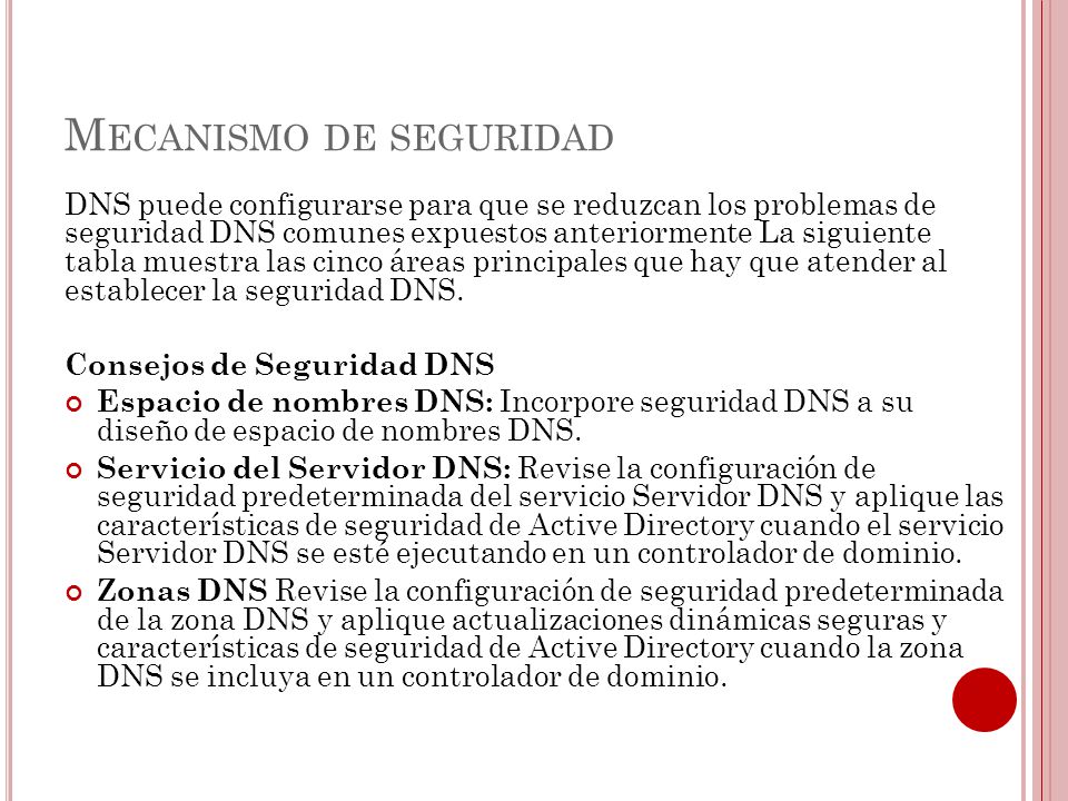 M ECANISMO DE SEGURIDAD DNS puede configurarse para que se reduzcan los problemas de seguridad DNS comunes expuestos anteriormente La siguiente tabla muestra las cinco áreas principales que hay que atender al establecer la seguridad DNS.