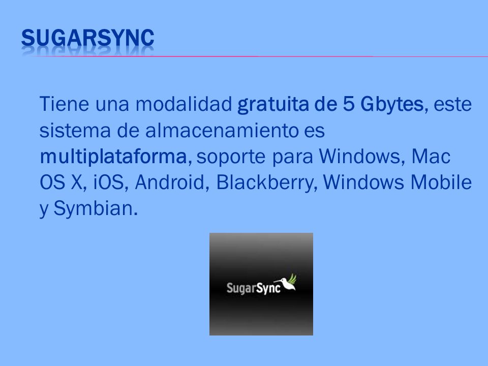 Tiene una modalidad gratuita de 5 Gbytes, este sistema de almacenamiento es multiplataforma, soporte para Windows, Mac OS X, iOS, Android, Blackberry, Windows Mobile y Symbian.
