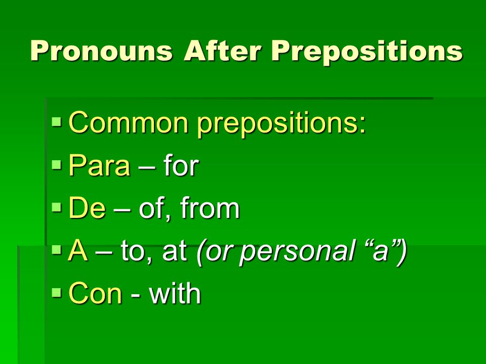 Pronouns After Prepositions  Common prepositions:  Para – for  De – of, from  A – to, at (or personal a )  Con - with