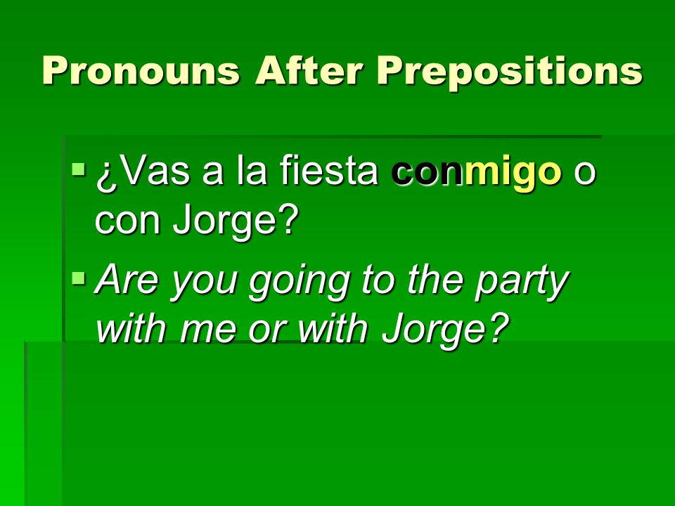 Pronouns After Prepositions  ¿Vas a la fiesta conmigo o con Jorge.
