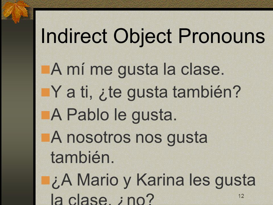 12 Indirect Object Pronouns A mí me gusta la clase.