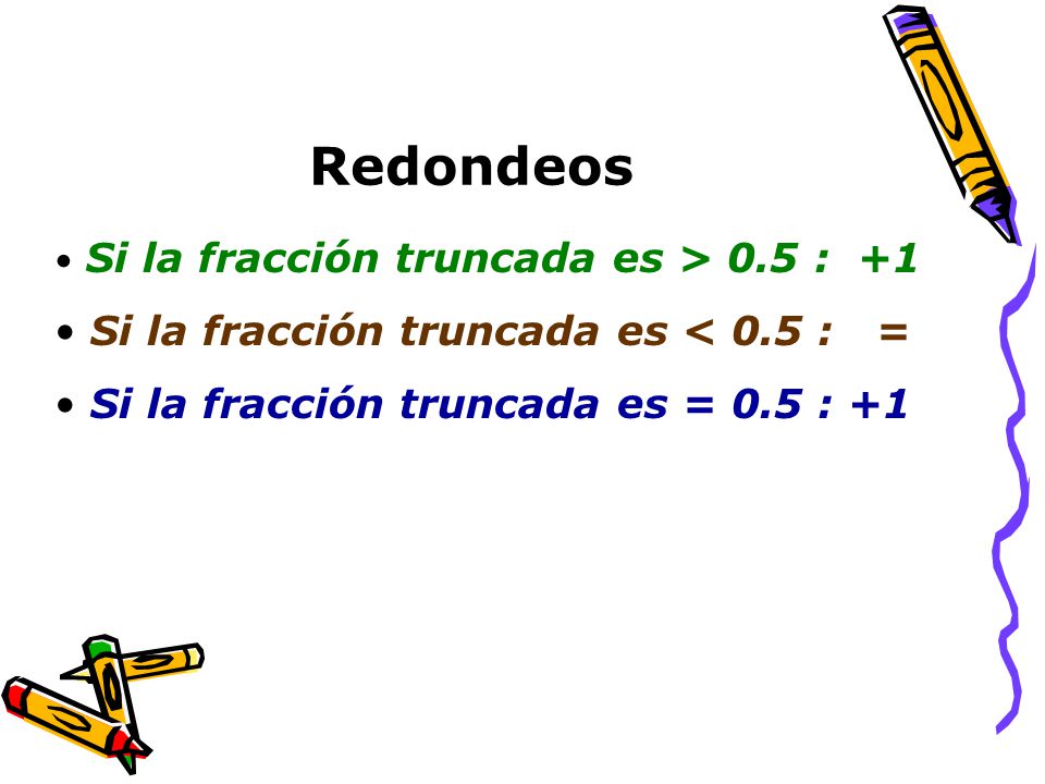 Redondeos Si la fracción truncada es > 0.5 : +1 Si la fracción truncada es < 0.5 : = Si la fracción truncada es = 0.5 : +1
