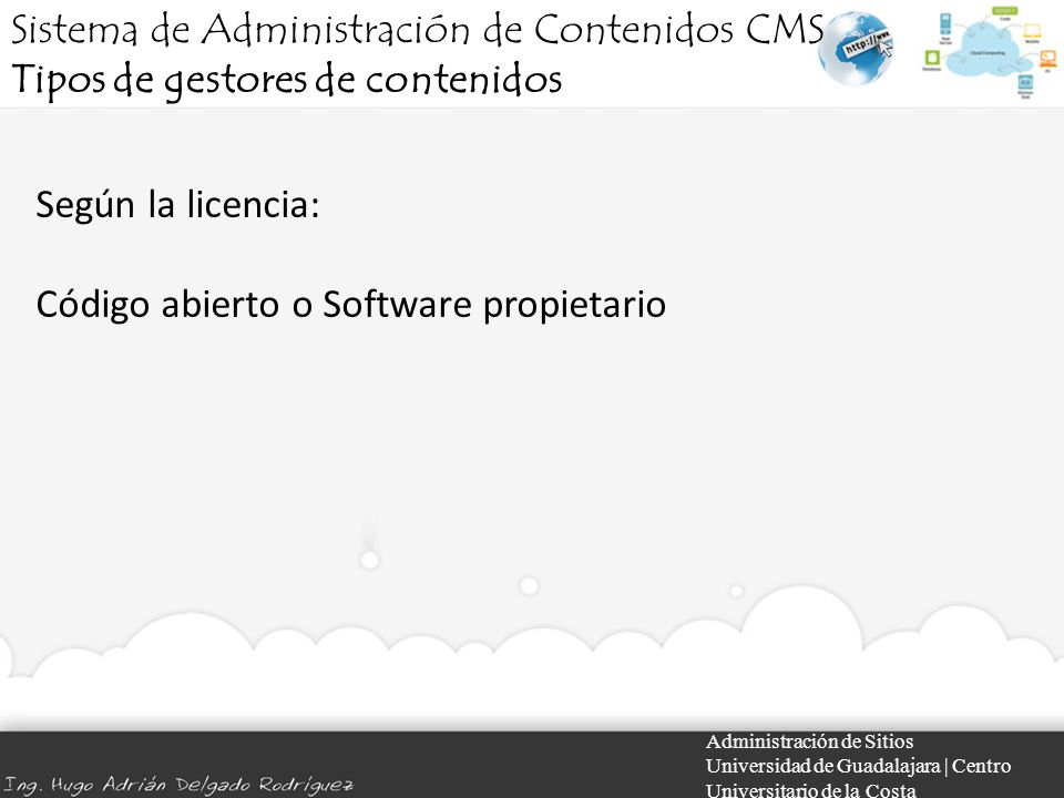 Administración de Sitios Universidad de Guadalajara | Centro Universitario de la Costa Según la licencia: Código abierto o Software propietario Sistema de Administración de Contenidos CMS Tipos de gestores de contenidos