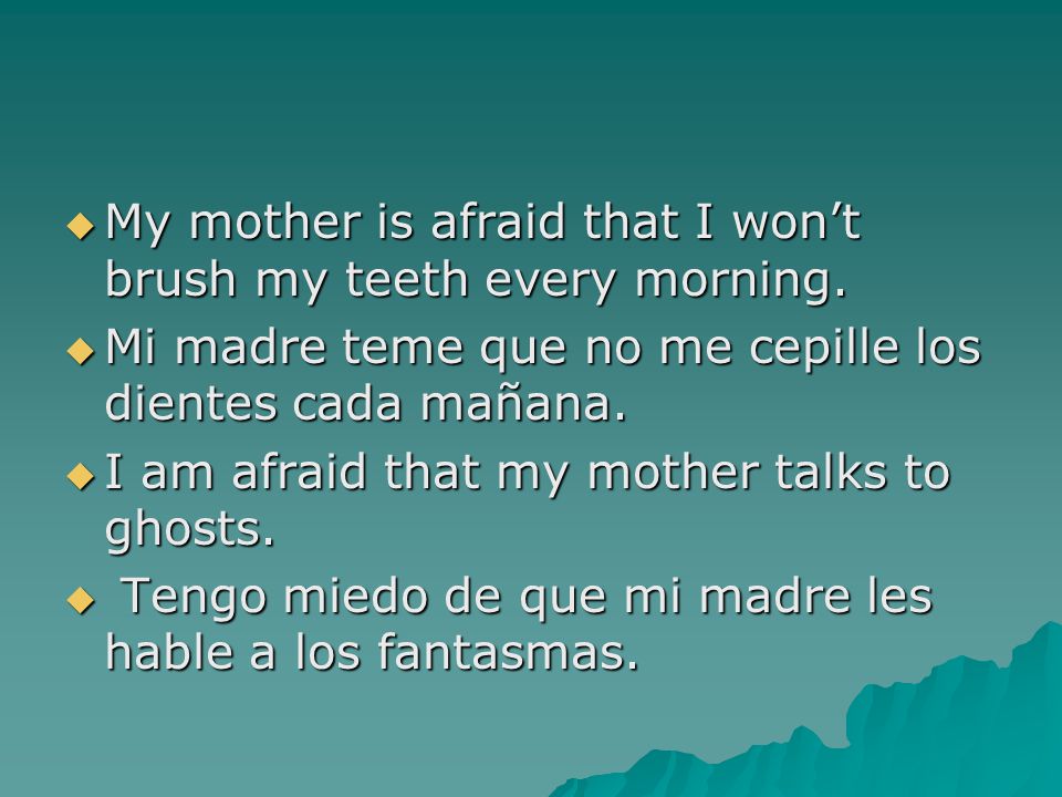  My mother is afraid that I won’t brush my teeth every morning.