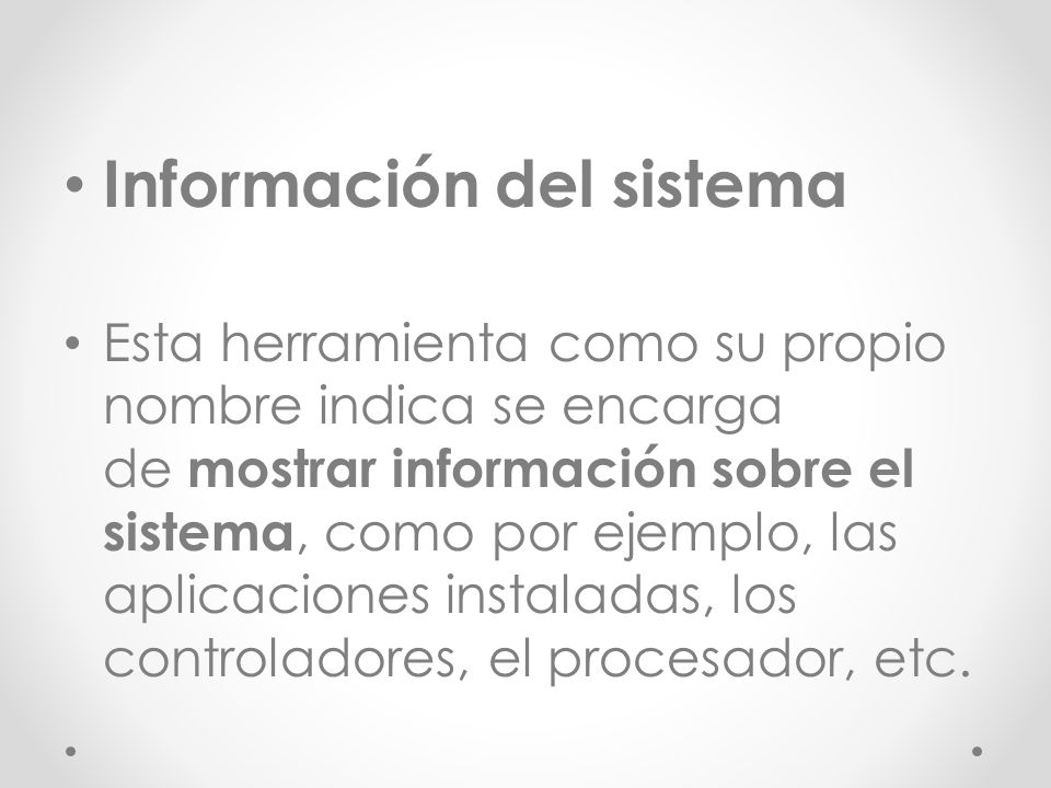 Información del sistema Esta herramienta como su propio nombre indica se encarga de mostrar información sobre el sistema, como por ejemplo, las aplicaciones instaladas, los controladores, el procesador, etc.
