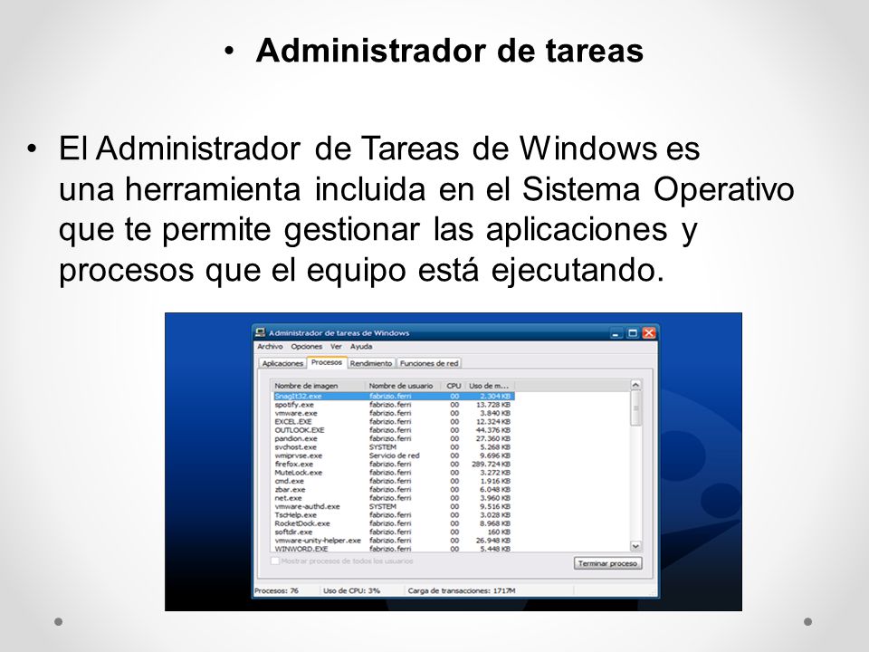 Administrador de tareas El Administrador de Tareas de Windows es una herramienta incluida en el Sistema Operativo que te permite gestionar las aplicaciones y procesos que el equipo está ejecutando.