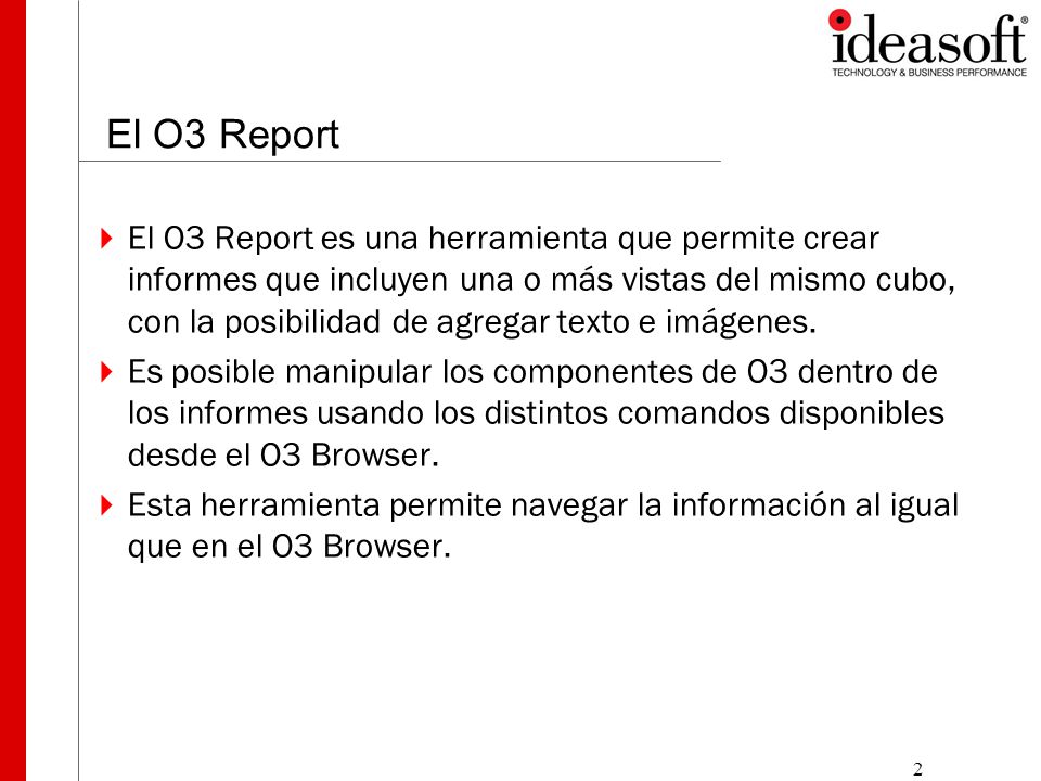 2 El O3 Report  El O3 Report es una herramienta que permite crear informes que incluyen una o más vistas del mismo cubo, con la posibilidad de agregar texto e imágenes.