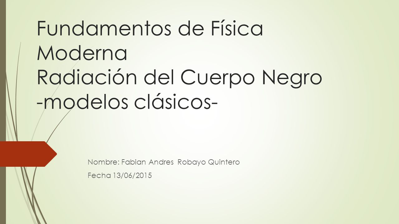 Fundamentos de Física Moderna Radiación del Cuerpo Negro -modelos clásicos- Nombre: Fabian Andres Robayo Quintero Fecha 13/06/2015