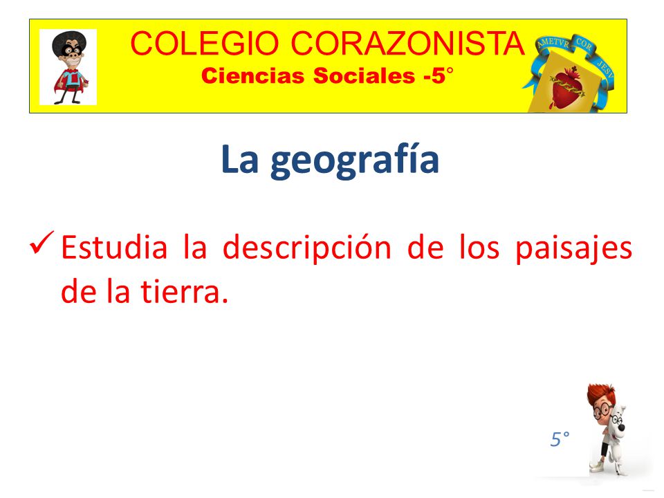 COLEGIO CORAZONISTA Ciencias Sociales -5° 5° La geografía Estudia la descripción de los paisajes de la tierra.