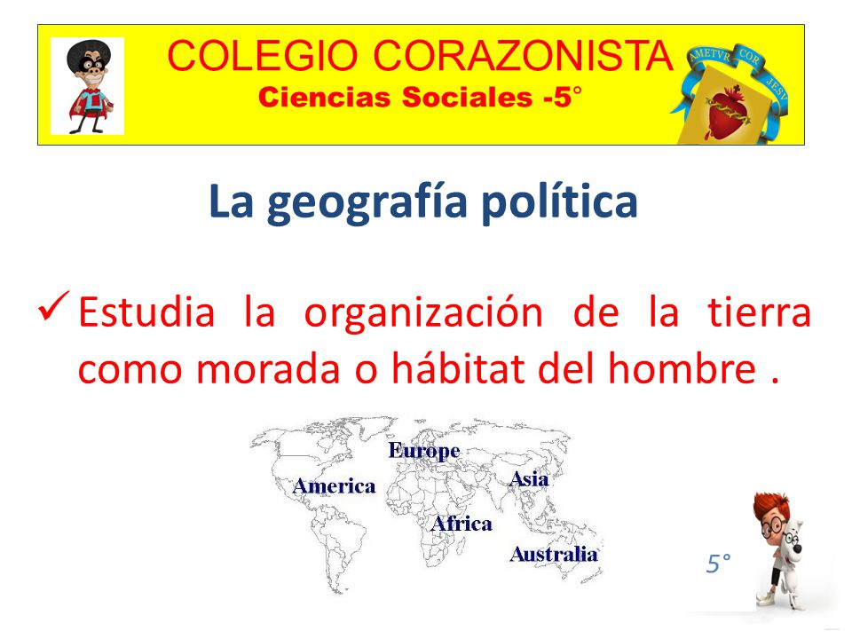 COLEGIO CORAZONISTA Ciencias Sociales -5° 5° La geografía política Estudia la organización de la tierra como morada o hábitat del hombre.