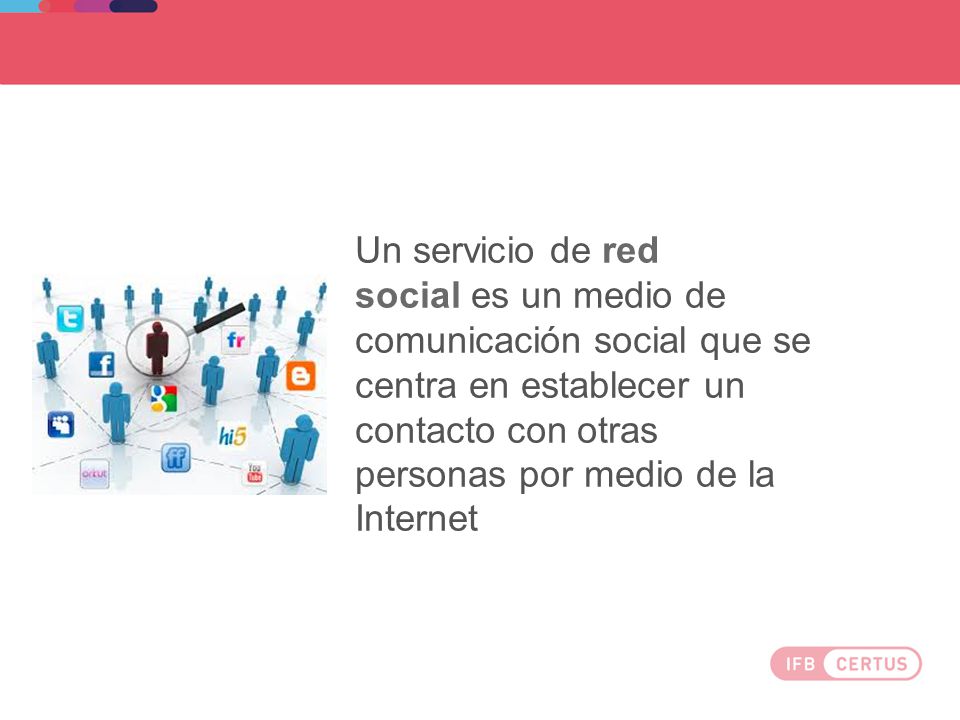 Un servicio de red social es un medio de comunicación social que se centra en establecer un contacto con otras personas por medio de la Internet
