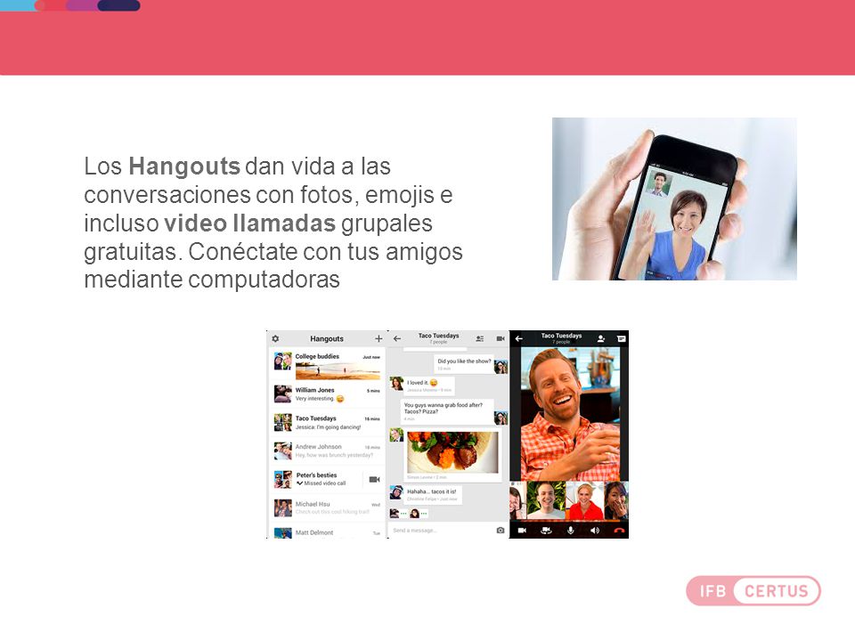 Los Hangouts dan vida a las conversaciones con fotos, emojis e incluso video llamadas grupales gratuitas.