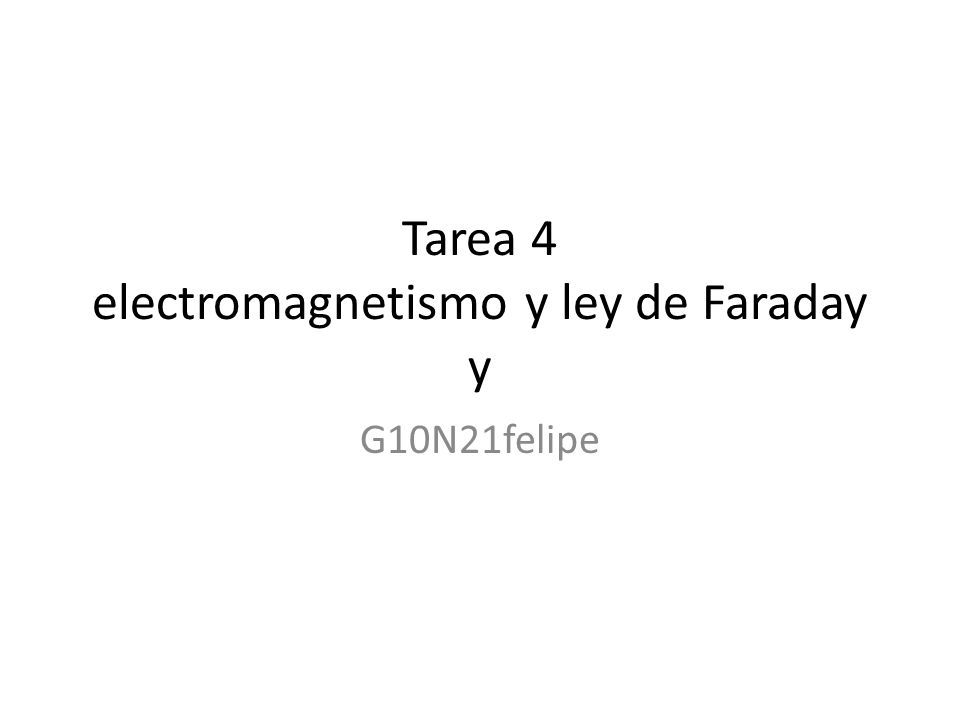 Tarea 4 electromagnetismo y ley de Faraday y G10N21felipe