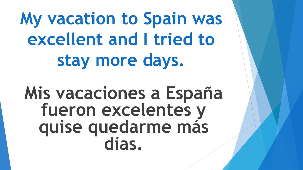 My vacation to Spain was excellent and I tried to stay more days.