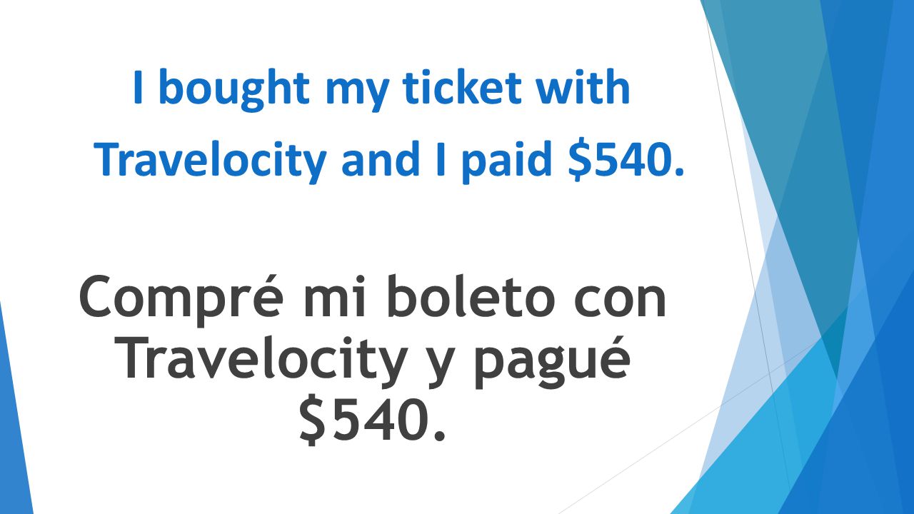 I bought my ticket with Travelocity and I paid $540. Compré mi boleto con Travelocity y pagué $540.