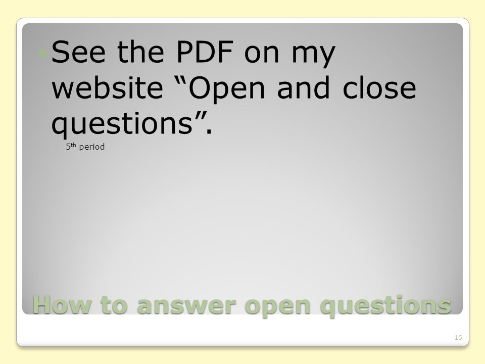 How to answer open questions See the PDF on my website Open and close questions . ◦5 th period 16